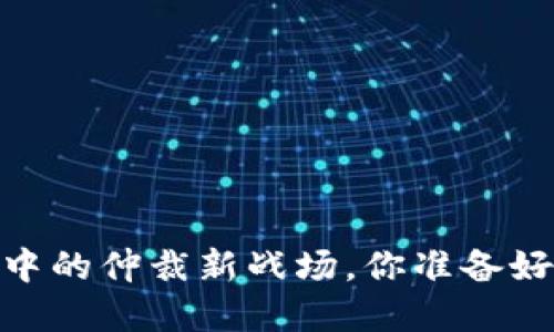 加密货币：争议中的仲裁新战场，你准备好迎接挑战了吗？