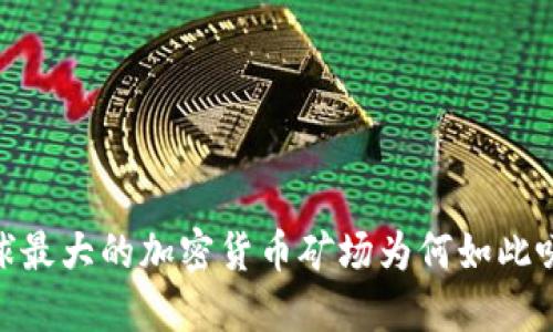 揭秘：全球最大的加密货币矿场为何如此吸引眼球？