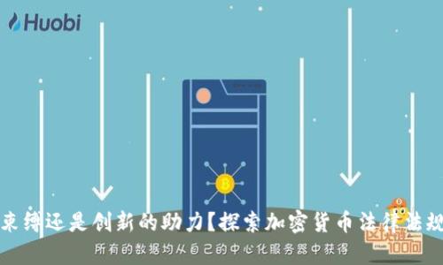 是监管的束缚还是创新的助力？探索加密货币法律法规的双刃剑