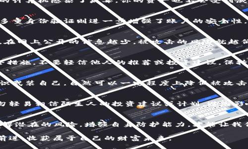   如何才能保护自己的加密货币资产，避免200万被盗的悲剧？ / 
 guanjianci 加密货币,资产保护,网络安全 /guanjianci 

引言
在当今的数字时代，加密货币已经逐渐成为一种重要的投资方式，然而，随之而来的安全隐患也让无数投资者心惊胆战。200万加密货币被盗的事件并非个例，它犹如一场没有硝烟的战争，让每一个持有者都倍感压力。我们都想拥有那份财富的自由，但如何能够确保这份财富不在一夜之间化为泡影呢？

加密货币的兴起与风险
加密货币的诞生带来了财政领域的巨大变革。比特币、以太坊等数字货币不仅成为了投资者的新宠，更是全球范围内的一种新型交易方式。然而，正当人们投入热情，追逐财富时，网络盗窃和诈骗事件频频发生。许多人因缺乏必要的安全意识而成为了黑客的牺牲品，200万被盗的故事便是其中一个触目惊心的案例。

黑客的攻击手段
网络犯罪分子使用各种高端技术手段来侵入个人和交易所的钱包。这些手段包括但不限于钓鱼攻击、恶意软件、社交工程等。在许多情况下，受害者根本毫无防备，甚至根本不知道自己已成为潜在目标。想要保护自己的资产，就必须了解这些黑客的攻击手段，做到有备无患。

钓鱼攻击与社交工程
钓鱼攻击是最为普遍的一种手段。黑客往往通过伪造网站或发送虚假邮件来诱导用户输入个人信息或使用私钥。对于加密货币的用户来说，任何一封诱惑你登录“钱包”的邮件或短信都可能是一场陷阱。社交工程则更加隐蔽，黑客通过观察或获取用户的社交信息，伪装成好友或可信赖的人，来获取关键信息。

恶意软件与勒索病毒
恶意软件是黑客攻击另一种常用手段。通过病毒、木马程序等，黑客可以获取用户设备的控制权限，随后任意盗取信息或数字资产。此外，勒索病毒也是越来越多投资者需要防范的威胁。黑客可以通过加密用户的文件，要求支付赎金，才能释放这些数据。

如何保护自己的加密货币资产
面对如此众多的威胁，用户如何自我保护显得尤为重要。以下是一些实用的建议，帮助投资者筑起保护自己的“防火墙”。

使用硬件钱包
硬件钱包是将你的加密资产存储在一个物理设备中的最佳方式。不同于在线钱包，硬件钱包无需连接互联网，因此相对更安全。即使你的计算机感染了病毒，你的资产也不会受到威胁。

定期更新密码与多重身份验证
确保你使用的每一个平台都启用了强密码和多重身份验证。复杂的密码组合应该包括字母、数字和符号，并且每隔一段时间进行更换。多重身份验证则进一步增强了账户的安全性，即使有人获取了你的密码，也很难再次进入你的账户。

谨慎处理个人信息
在互联网上，我们的个人信息极易被黑客获取。无论是在社交媒体上还是各类论坛，谨慎分享个人信息至关重要。学会保护自己的隐私，在网上公开的信息越少，被攻击的风险就越低。

定期审查账户活动
无论你的投资额度有多高，定期审查你的账户活动是个明智的习惯。及时发现异常交易，可以帮助你迅速冻结账户并采取进一步的安全措施。不要轻信他人的推荐或投资建议，保持警惕。

提高对网络安全的认知
预防网络犯罪的最佳武器便是知识。提升自身对网络安全的认知，学习如何识别可疑活动，以及如何应对潜在威胁。当你拥有足够的知识武装自己，自然可以一定程度上降低被攻击的风险。

公众平台与投资社群的选择
在选择投资平台时，建议综合考虑其安全性与口碑，尽量选择那些知名度高、用户评价好的交易所。同时，参与投资社群要保持警惕，切勿轻易相信陌生人的投资建议或计划，避免影响自身的判断。

结语
200万被盗的惨剧不应仅仅成为我们的警示，更应该促使我们行动起来，增强安全意识和保护措施。无论何时何地，保持冷静和理智，了解潜在的风险，增强自身防护能力，才能让我们的财富保值增值。在这个瞬息万变的数字时代，与其说我们在追求财富的同时，也是在与风险共舞。

在面对风险，每个人都应成为自己资产的守护者。最终，警觉和知识将是我们最可靠的盾牌，只有这样，才能在加密货币的世界中，稳步前进，收获属于自己的财富未来。