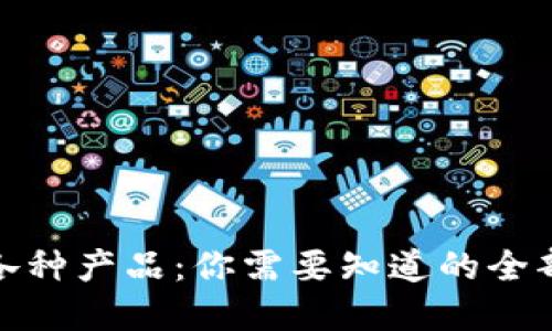 加密货币交易所的各种产品：你需要知道的全部与不可忽视的选择