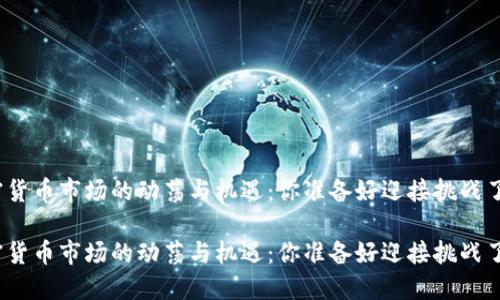 加密货币市场的动荡与机遇：你准备好迎接挑战了吗？

加密货币市场的动荡与机遇：你准备好迎接挑战了吗？