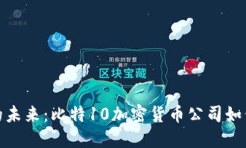 挑战传统金融的未来：比特10加密货币公司如何重塑数字经济