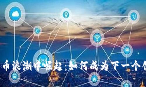 在加密货币浪潮中崛起：如何成为下一个创业领袖？