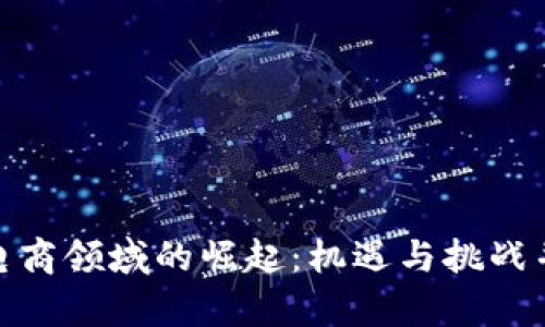 加密货币在电商领域的崛起：机遇与挑战并存的新时代