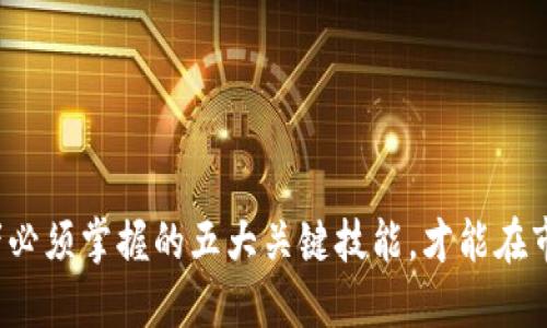 加密货币投资者必须掌握的五大关键技能，才能在市场中脱颖而出！