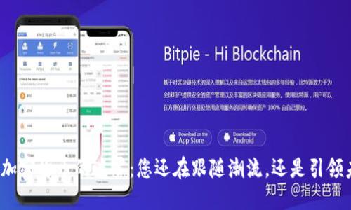 数字加密货币的迷雾：您还在跟随潮流，还是引领未来？