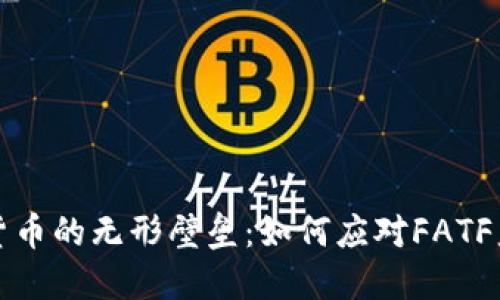 面对加密货币的无形壁垒：如何应对FATF监管新挑战