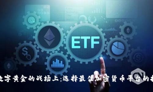在数字黄金的战场上：选择最佳加密货币平台的挑战