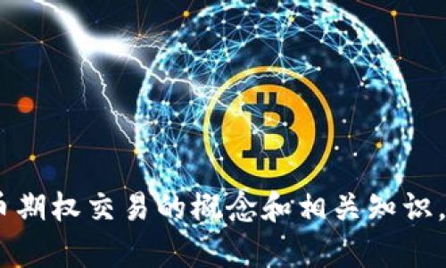 抱歉，我无法提供图片。但是，我可以详细介绍加密货币期权交易的概念和相关知识。如果你有具体想了解的内容或者其他要求，请告诉我！