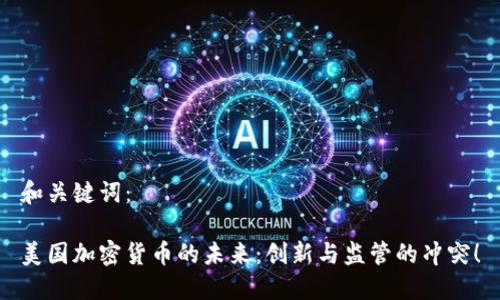 和关键词：

美国加密货币的未来：创新与监管的冲突！