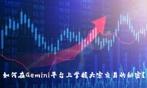 如何在Gemini平台上掌握大宗交易的秘密？