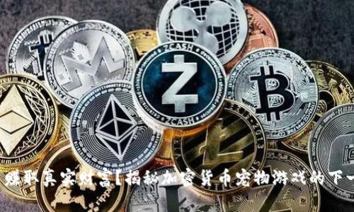 从游戏里赚取真实财富？揭秘加密货币宠物游戏的下一波热潮！