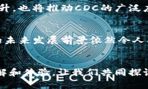 k了解加密货币CDC：未来金融的颠覆者还是昙花一现？/k  
加密货币, CDC, 投资/guanjianci

引言：加密货币的兴起
随着科技的不断进步和金融体系的变革，加密货币逐渐成为了人们关注的焦点。它不仅改变了传统的货币概念，还在一定程度上挑战了各国央行的货币主权。其中，加密货币CDC作为新兴角色，愈发引起市场的热议。这个新名字的背后，究竟隐藏着怎样的故事和潜力？

CDC简介：一种全新的数字资产
CDC，即Crypto Digital Currency，是一种基于区块链技术的新类型数字货币。它试图让金融交易变得更加透明、安全，并且相对于传统金融体系而言，CDC不仅具有更低的交易费用，还保证了更高的交易速度。通过去中心化的特点，CDC正逐步获得用户的信任和认可。

CDC的技术背景
想要理解CDC，必须对其背后的技术框架有所了解。CDC主要基于区块链技术，它采用分布式账本和密码学验证机制，确保交易的安全性和可靠性。与传统银行系统不同，CDC的交易不需要经过中心化金融机构的验证，不仅提升了效率，同时降低了不同国家间汇款的成本。

CDC的优势与挑战
无可否认，CDC的出现为金融市场带来了一股新风尚。然而，这背后的优势和挑战并存。首先，CDC的交易速度大大快于传统银行转账，几乎可以在几分钟内完成。同时，较低的交易费用也使得许多小额跨境交易得以实现。其次，CDC的透明性使得每一笔交易都有迹可循，也为打击洗钱和其他违法行为提供了支持。

但是，与此同时，CDC也面临许多挑战。比如，市场的不稳定性和监管的不确定性都有可能影响其价格和使用情况。加密货币市场的波动性使得投资者在短时间内可能会遭受重大损失，这也让许多人对其持谨慎态度。此外，各国政府对加密货币的监管政策各有不同，导致CDC在全球范围内的接受程度差异明显。

为什么选择投资CDC？
投资CDC不仅仅是投资一种新型货币，它更意味着对未来金融趋势的拥抱。如果你是前瞻性的投资者，CDC的潜力绝对不容小觑。随着越来越多的商家和平台开始接受CDC支付，未来其使用场景将更加广泛，带来的投资回报也会逐步显现。

例如，一些已经支持CDC支付的平台，为消费者提供额外的折扣和奖励，刺激了消费者的使用意愿。这一趋势，意味着CDC的价值不仅仅体现在其价格波动上，更在于其作为一种支付手段的普遍接受度。随着用户基础的扩大，CDC的市场价值将不断提升。

市场动态：CDC的未来发展
未来，CDC的发展将受多个因素的影响。一方面，加密货币的技术持续进步，区块链的应用场景不断拓展；另一方面，用户对数字货币的接受度提升，也将推动CDC的广泛应用。在未来的数字经济中，CDC有望成为一种主要的支付手段，甚至可能与传统货币形成协同效应。

结论：引领金融转型，CDC值得关注
综上所述，CDC作为一种新兴的数字资产，丰富了现代金融的多样性。虽然它还面临许多挑战，但随着技术的不断进步和市场的逐步成熟，CDC的未来发展前景依然令人期待。对投资者而言，把握住这个时代潮流，正是开创财富新机遇的关键所在。

互动与思考：您的观点如何？
对于CDC的未来，您有什么样的看法？您是否准备好迎接这场金融的革命？在您的投资决策中，CDC又占据怎样的位置？我们欢迎您分享您的见解和体验，让我们共同探讨这一领域的可能性！