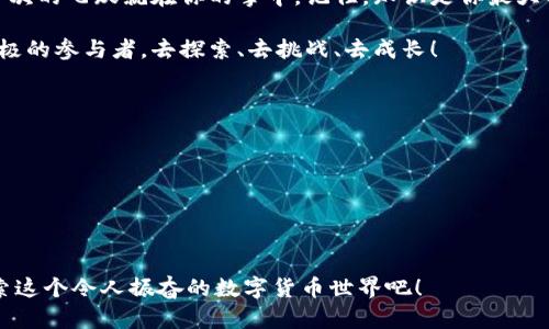   加密货币世界的深渊：你准备好迎接挑战了吗？ / 
 guanjianci 加密货币, 投资, 区块链 /guanjianci 

引言：加密货币的崛起
伴随着科技的迅猛发展，加密货币逐渐走入了大众的视野。从比特币到以太坊，甚至数以千计的山寨币，加密货币已经不仅仅是金融领域的一个小角落，而是逐渐演变成了一个庞大的生态系统。然而，伴随而来的，是信息的迷雾和不确性。你在面对这个复杂的数字货币世界时，是否感到困惑和无助？

面对挑战：信息的迷雾
无论是在社交媒体上，还是新闻网站上，加密货币始终是个热门话题。但信息混杂的现实让我们很难判定哪些是真正值得关注的内容。新手投资者在起步阶段，往往会被市面上各类项目的华丽宣传和庞大的数字所吸引，却忽视了背后潜藏的风险。正如漫长的编码语言逻辑和系统背后，隐藏的是多少个日日夜夜的沉淀和探索。

生存技巧：懂得选择和判断
在加密货币的海洋中漫游，首先需要的就是选择与判断的能力。哪些项目值得你的投资，哪些又只是昙花一现的泡沫？花时间去了解区块链科技的基础知识，这是不可或缺的一步。了解它如何运作、背后的技术逻辑以及市场的变动规律，将有助于你在未来的投资中做出更明智的选择。

如何入门：从基础开始
对于刚刚接触加密货币的人来说，建议从比特币和以太坊这两个主流币种入手。它们的发展历程相对成熟，技术也更为稳固，可以通过各种流行平台进行入门学习，比如视频教程、在线课程和专门的论坛等。通过这些资源，你不仅能够学习基本的交易策略，还能够逐步了解更多高阶的投资技巧。

实践中的风险管理
正如任何投资一样，加密货币也承载着巨大的风险。如何去管理和控制这些风险，是每一个投资者都应该具备的能力。设定止损点、合理配置资产，以及多样化投资，可以帮助你在波动极大的市场中保持冷静，减少因情绪波动带来的损失。

塑造投资心态
在这个快速变化的市场中，塑造一个健康的投资心态显得尤为重要。你需要学会如何在短期内面对价格的剧烈波动，同时保持自己的理智。如果你总是被市场的波动震撼，可能会导致频繁的买入和卖出，从而降低利润。从容面对，大局为重，才是投资者的真正智慧。

加密货币的未来：不可预见的挑战与机遇
随着时间的推移，加密货币的未来充满了未知的变数。政府的监管政策、技术的革新以及用户需求的变化，都在不断地重新塑造这个行业。作为投资者，我们不仅要关注市场现状，更要学会预判未来的趋势，提前迎接可能到来的挑战。通过研究行业动态、关注新闻信息、参与专业讨论，能够让你保持对市场的敏锐触觉。

结语：你的加密旅程开始了
无论你是因为投资收益、技术革新还是热爱这一领域，踏入加密货币的世界，都是一个对自己灵魂的探索之旅。面对挑战，迎接机遇，或许下一次的飞跃就在你的掌中。记住，知识是你最大的资产，它会引领你走向更加光辉的未来。 

这条数字货币的路或许曲折，需要不断学习和反思，但每一步都是值得的。在这个快速变化的时代，别让自己成为信息的旁观者，成为一个积极的参与者，去探索、去挑战、去成长！ 

附录：推荐的学习资源
ul
    li网站：CoinMarketCap, CoinGecko/li
    li在线课程：Coursera, Udemy上的区块链与加密货币课程/li
    li社交平台：Twitter, Reddit 社区中的相关板块/li
/ul

这样一篇关于加密货币的话题，希望能够激发你的兴趣，帮助你在这个瞬息万变的领域中找到自己的方向。无论你的起点在哪里，勇敢去探索这个令人振奋的数字货币世界吧！