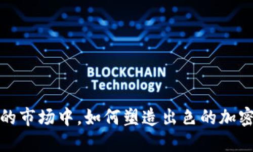  在竞争激烈的市场中，如何塑造出色的加密货币生产商？