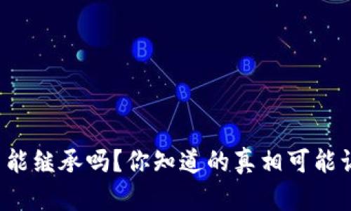 加密货币能继承吗？你知道的真相可能让你震惊！