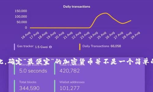 在关于加密货币的市场中，价格波动频繁，且受多种因素影响。因此，确定“最便宜”的加密货币并不是一个简单的任务。为了帮助你更好地理解这一问题，以下是一个详细的分析。

寻找最便宜的加密货币：真的是省钱，还是只是一场幻梦？