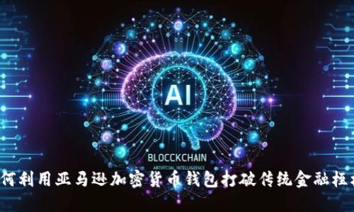 如何利用亚马逊加密货币钱包打破传统金融桎梏？