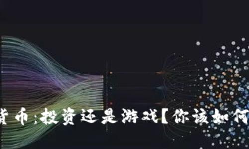 加密货币：投资还是游戏？你该如何选择！