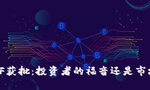 加密货币ETF获批：投资者的福音还是市场的新挑战？