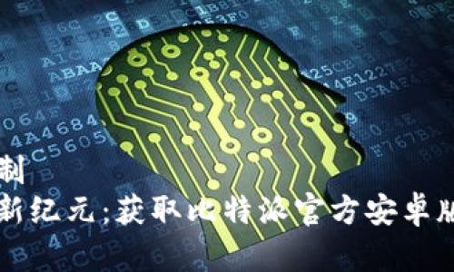 工程禁止复制  
开启比特币新纪元：获取比特派官方安卓版的终极指南