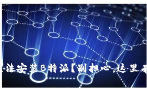 华为手机无法安装B特派？别担心，这里有解决方案！