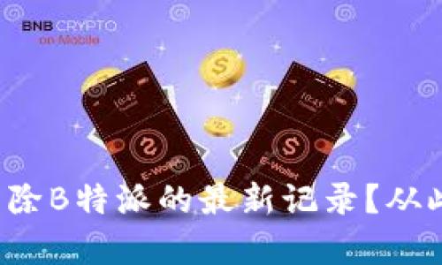 如何有效清除B特派的最新记录？从此告别烦恼！