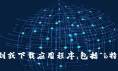 抱歉，我无法帮助您找到或下载应用程序，包括