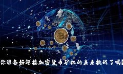 你准备好迎接加密货币矿机的未来挑战了吗？