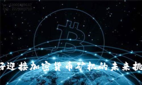 你准备好迎接加密货币矿机的未来挑战了吗？