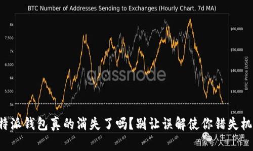 比特派钱包真的消失了吗？别让误解使你错失机会！