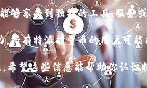 特派能量币是一种数字货币，具有以下几个应用价值：

1. **交易及支付工具**：特派能量币可以用于在特定平台或社区内进行交易或支付，这给用户提供了便利的支付方式，简化了产品或服务的获取过程。

2. **奖励机制**：用户通过参与特派的活动、贡献内容或完成任务，能够获得特派能量币作为奖励。这种机制激励用户更加积极地参与，从而促进社区的繁荣和发展。

3. **投资及增值**：特派能量币还可以作为一种投资工具。用户可以购买和持有这些币种，通过市场波动获得收益，分享特派的成长。

4. **工具与服务的获取**：在某些情况下，持有特派能量币的用户能够享受到独特的工具、服务或内容，这种独特性增强了币的价值和用户的使用体验。

5. **社群治理**：部分数字货币项目会赋予用户对项目的治理权力，持有特派能量币的用户可能能够参与到项目的决策和未来发展方向中，真正做到“用户主权”。

了解特派能量币的具体应用场景后，用户在决策时可以更有针对性。希望这些信息能帮助你认识特派能量币的用途和价值。