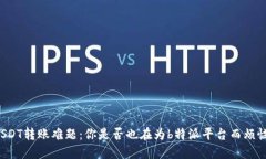 USDT转账难题：你是否也在为b特派平台而烦恼？