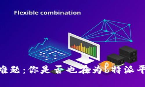 USDT转账难题：你是否也在为b特派平台而烦恼？