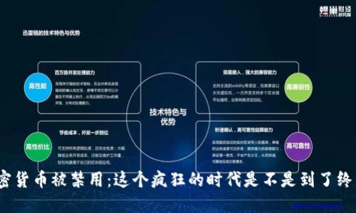 加密货币被禁用：这个疯狂的时代是不是到了终点？