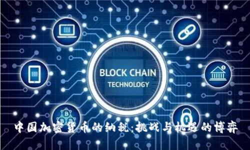 中国加密货币的纳税：挑战与机遇的博弈