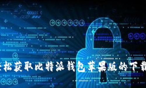 告别难题：轻松获取比特派钱包苹果版的下载与安装指南