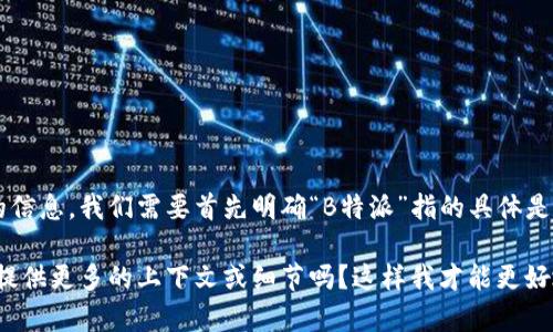 看起来您在询问关于“B特派”的收费情况。要给出更准确的信息，我们需要首先明确“B特派”指的具体是什么，因为不同的平台或服务的收费标准可能会有所不同。

如果“B特派”指的是某种特定的服务、软件或者平台，可以提供更多的上下文或细节吗？这样我才能更好地为您解答这个问题。