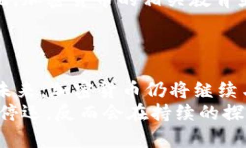   加密货币的未来：是否真的迎来了终结？ / 
 guanjianci 加密货币, 投资, 市场趋势 /guanjianci 

引言：加密货币的曙光与阴霾
当我们提到加密货币，脑海中浮现的不仅是一串串复杂的数字和字符，还有无数投资者心中那颗期待与焦虑的心。近年来，整个加密货币市场如潮水般起伏，一方面吸引了众多投机者和投资者，另一方面也引发了不少争议和担忧。那么，加密货币真的停运了吗？还是仅仅在经历一次大洗牌之后，准备迎接新的曙光？

历史回顾：起起伏伏的加密货币
从比特币的诞生到如今数以千计的各种加密货币，加密市场的发展历程堪称跌宕起伏。2017年，比特币经历了暴涨，一时间成为媒体焦点，鼓舞了大量投资者入场。然而，随之而来的泡沫和市场崩盘，让不少人深感失望和后悔。
接下来的一段时间里，加密货币的法律监管开始趋紧，各国政府逐步加强对加密市场的监控。很多人因此担忧，加密货币会逐步走向死路。不过，这种现象并不罕见，因为每一次突发的市场变化都会加速淘汰那些没有实际应用或价值支撑的加密项目。

停运的声音：真相还是噩梦？
一些投资者的恐慌情绪不断被媒体渲染，认为许多加密货币项目的停运只是时间问题。人们纷纷开始出售持有的虚拟资产，市场的低迷加剧了这种情绪。然而，停运并不等同于消失。实际上，许多优秀的加密项目依旧在坚持创新和探索新的应用。

挑战与机遇：加密货币的困境
加密货币面对的挑战，不仅仅是市场价格的波动，更多的是其自身生态的演变。许多项目在创业初期缺乏可持续的商业模式，随着市场竞争的加剧，这些项目面临着巨大的生存压力。
另一方面，加密货币也并非一无是处。在经历了极端波动后，市场的成熟和规范是必然的趋势。越来越多的用户开始关注加密货币在实际生活中的应用，例如在跨境支付、数字身份认证等方面取得突破。可以说，当前的困境也为后续发展埋下了种子。

技术创新：为未来赋能
技术是加密货币发展的核心驱动力。随着区块链技术的不断演进，许多加密项目逐渐走向真正应用于商业场景的道路。去中心化金融（DeFi）和非同质化代币（NFT）的蓬勃发展，展示了加密货币在实际应用中的无限可能。
此外，许多项目正在探索如何将虚拟货币与传统金融系统融合，通过智能合约的技术实现更为高效的交易和资产管理。这样的创新无疑会吸引更多的投资者关注，也为加密市场注入新鲜血液。

市场监管的脚步：双刃剑的效应
越来越多的国家开始对加密货币进行监管，这一方面会让市场变得更加规范，保护投资者的权益；另一方面，也可能抑制一些创新的产生。因此，是否能在监管与创新之间找到平衡点，将成为各国政府和市场参与者需要共同面对的挑战。
一些成功的国家已经开始建设友好的政策环境，比如允许加密资产合法交易，同时确保投资者在透明度和安全性方面的权益。这正是对加密货币市场未来发展极为宝贵的尝试。

用户教育：理智投资的重要性
随着加密市场的快速发展，用户的知识结构却显得相对滞后。许多初入投资的用户因为缺乏足够的了解而盲目追逐价格，造成不必要的损失。因此，加密货币的相关教育显得尤为重要。
通过了解市场趋势、技术背景和相关法规，用户可以更理性地看待加密货币投资。这不仅能减少风险，也有助于市场的健康发展。

结论：新的轮回，新的希望
加密货币是否停运，答案显然并不简单。不过，我们可以肯定的是，行业的挑战同时也是机遇。每一次市场变化，都可能成为行业发展新的动力源。未来，加密货币仍将继续与技术、市场和全球经济相互交融，在波动中带来新的精彩。
从长远来看，加密货币的生死并不单以一次波动为准，而是以其在经济中真正发挥的作用为衡量标准。只要有创新、有应用场景，加密货币就不会停运，反而会在持续的探索中，走向一个更加光明的未来。