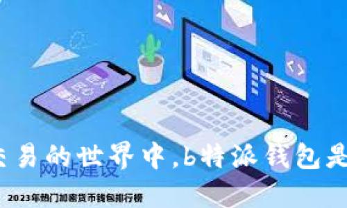 在虚拟货币交易的世界中，b特派钱包是否值得信赖？