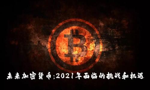 未来加密货币：2021年面临的挑战和机遇