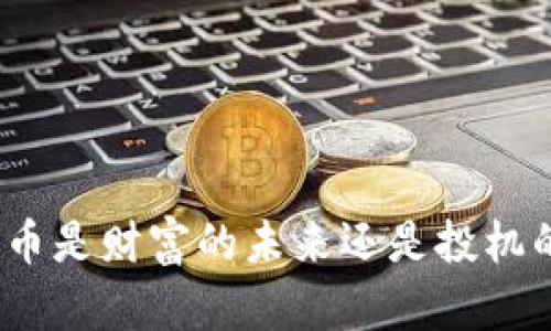 加密货币是财富的未来还是投机的泡沫？