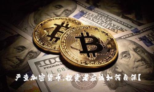 严查加密货币，投资者应该如何自保？