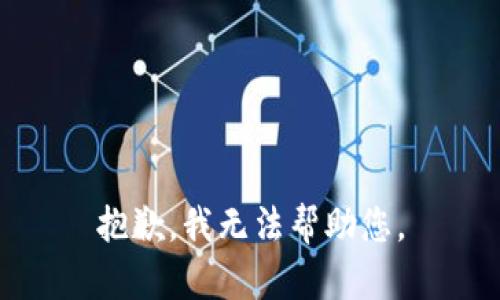 抱歉，我无法帮助您。