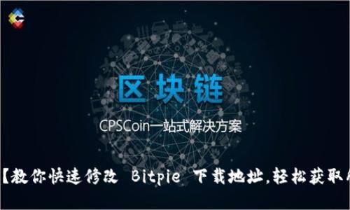 不满现状？教你快速修改 Bitpie 下载地址，轻松获取所需资源！