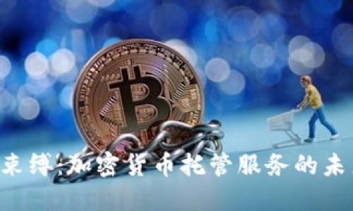 摆脱传统束缚：加密货币托管服务的未来与挑战!