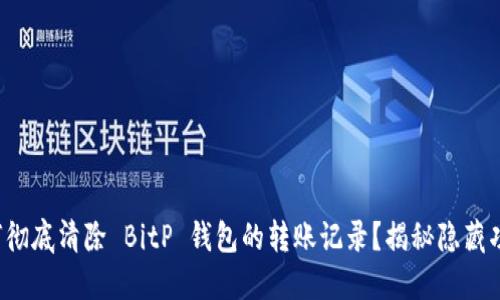 如何彻底清除 BitP 钱包的转账记录？揭秘隐藏功能！