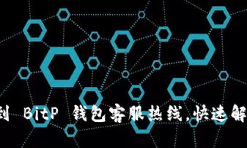 如何轻松找到 BitP 钱包客服热线，快速解决账号问题！
