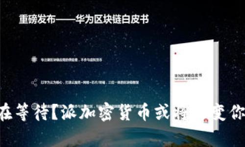 为什么你还在等待？派加密货币或将改变你的财富未来！